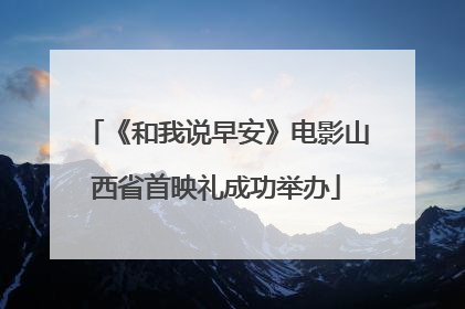 《和我说早安》电影山西省首映礼成功举办