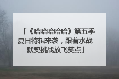 《哈哈哈哈哈》第五季夏日特辑来袭，跟着水战默契挑战放飞笑点