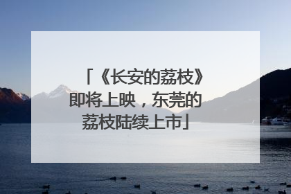 《长安的荔枝》即将上映，东莞的荔枝陆续上市