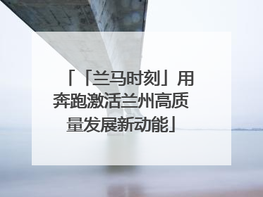 「兰马时刻」用奔跑激活兰州高质量发展新动能