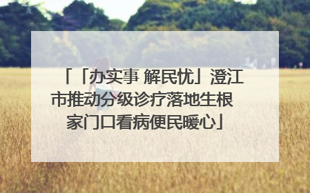 「办实事 解民忧」澄江市推动分级诊疗落地生根 家门口看病便民暖心