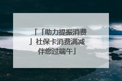 「助力提振消费」社保卡消费满减伴您过端午