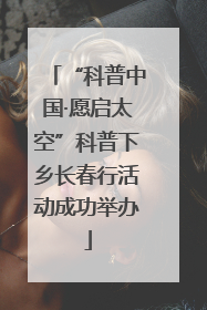 “科普中国·愿启太空”科普下乡长春行活动成功举办