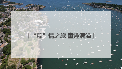 “粽”情之旅 童趣满溢