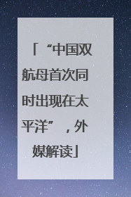 “中国双航母首次同时出现在太平洋”，外媒解读