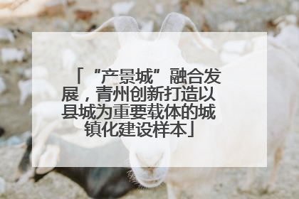 “产景城”融合发展，青州创新打造以县城为重要载体的城镇化建设样本
