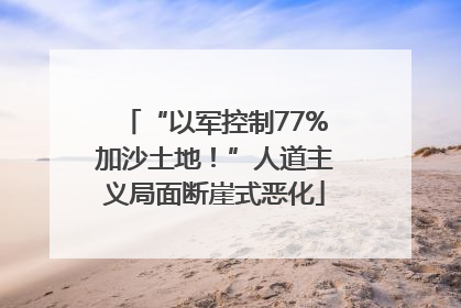 “以军控制77%加沙土地！”人道主义局面断崖式恶化