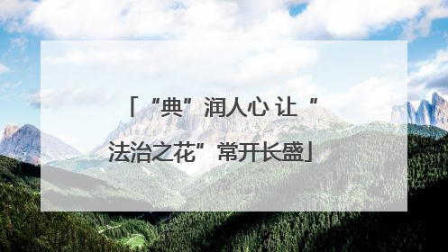 “典”润人心 让“法治之花”常开长盛