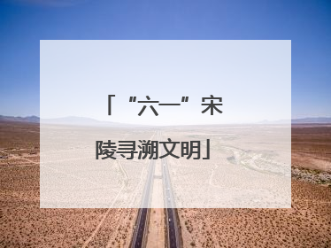 “六一”宋陵寻溯文明