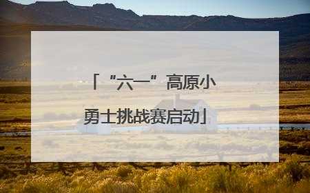 “六一”高原小勇士挑战赛启动