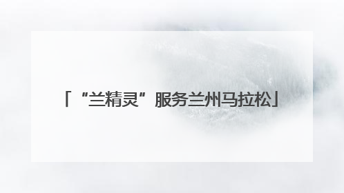 “兰精灵”服务兰州马拉松