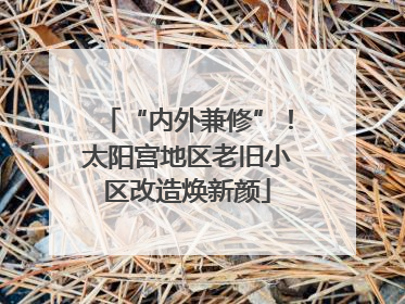 “内外兼修”！太阳宫地区老旧小区改造焕新颜