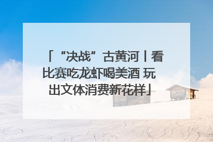 “决战”古黄河丨看比赛吃龙虾喝美酒 玩出文体消费新花样