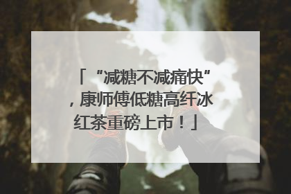 “减糖不减痛快”，康师傅低糖高纤冰红茶重磅上市！