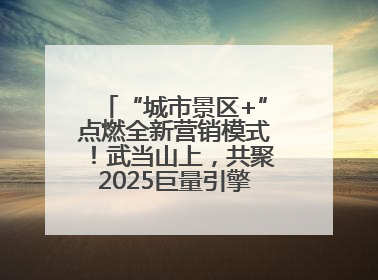 “城市景区+”点燃全新营销模式！武当山上，共聚2025巨量引擎城市生态大会！