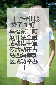 “守住钱袋子·护好幸福家”防范非法金融活动集中宣传活动在青岛西海岸新区成功举办