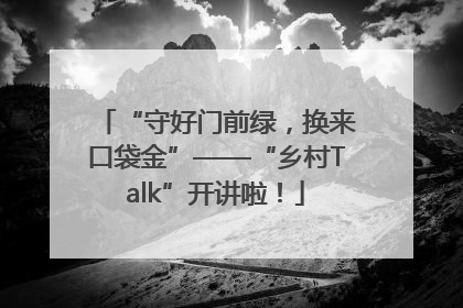 “守好门前绿，换来口袋金”——“乡村Talk”开讲啦！