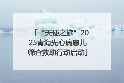 “天使之旅”2025青海先心病患儿筛查救助行动启动