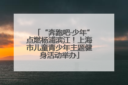 “奔跑吧·少年”点燃杨浦滨江！上海市儿童青少年主题健身活动举办