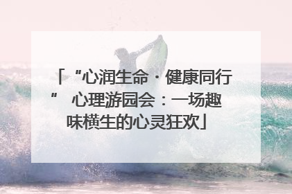 “心润生命・健康同行” 心理游园会：一场趣味横生的心灵狂欢
