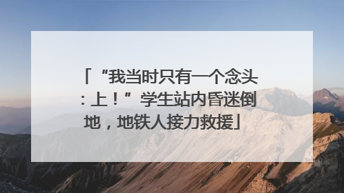“我当时只有一个念头：上！”学生站内昏迷倒地，地铁人接力救援