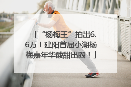 “杨梅王”拍出6.6万！建阳首届小湖杨梅嘉年华酸甜出圈！