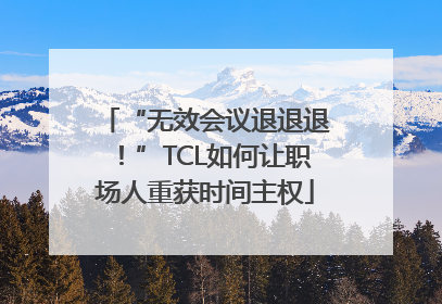 “无效会议退退退！”TCL如何让职场人重获时间主权