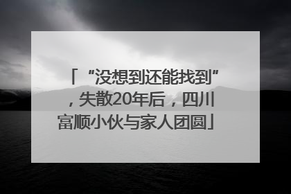 “没想到还能找到”，失散20年后，四川富顺小伙与家人团圆