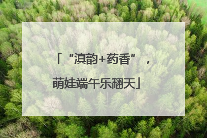 “滇韵+药香”，萌娃端午乐翻天