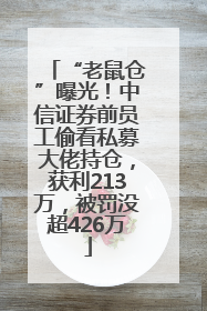 “老鼠仓”曝光！中信证券前员工偷看私募大佬持仓，获利213万，被罚没超426万