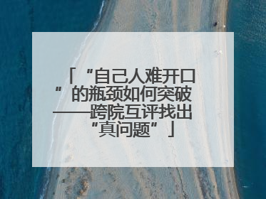 “自己人难开口”的瓶颈如何突破——跨院互评找出“真问题”
