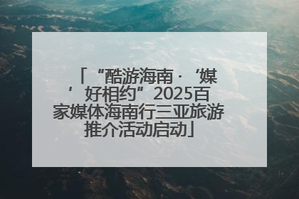 “酷游海南 ·‘媒’好相约”2025百家媒体海南行三亚旅游推介活动启动