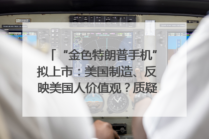“金色特朗普手机”拟上市：美国制造、反映美国人价值观？质疑者：像天方夜谭