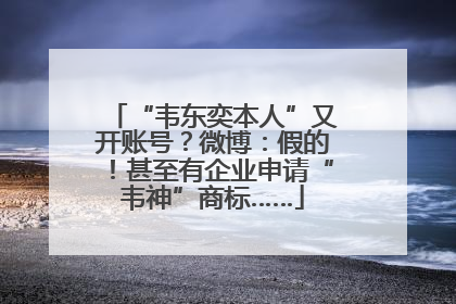“韦东奕本人”又开账号？微博：假的！甚至有企业申请“韦神”商标……