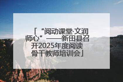 “阅动课堂·文润师心”——新田县召开2025年度阅读骨干教师培训会