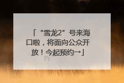 “雪龙2”号来海口啦，将面向公众开放！今起预约→