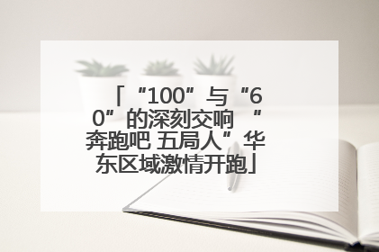 “100”与“60”的深刻交响 “奔跑吧 五局人”华东区域激情开跑