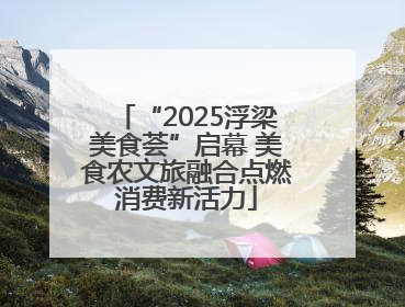 “2025浮梁美食荟”启幕 美食农文旅融合点燃消费新活力