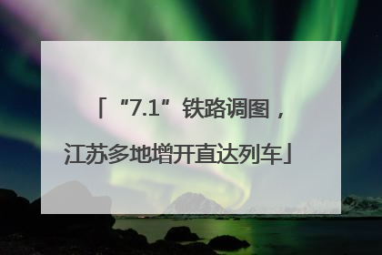 “7.1”铁路调图，江苏多地增开直达列车