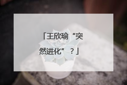 王欣瑜“突然进化”？