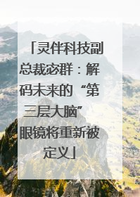 灵伴科技副总裁宓群：解码未来的“第三层大脑” 眼镜将重新被定义