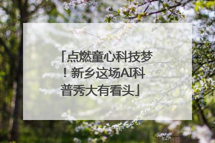 点燃童心科技梦！新乡这场AI科普秀大有看头