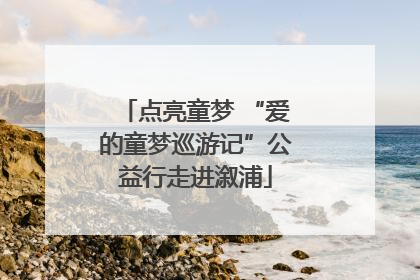 点亮童梦 “爱的童梦巡游记”公益行走进溆浦