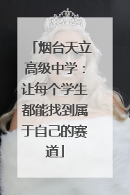烟台天立高级中学：让每个学生都能找到属于自己的赛道