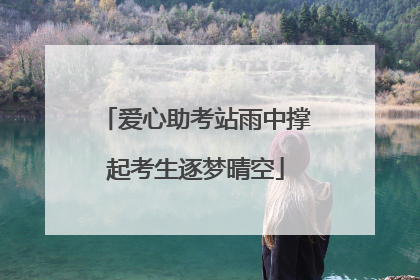 爱心助考站雨中撑起考生逐梦晴空