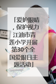 爱护眼睛，保护视力 江油市青莲小学开展第30个全国爱眼日主题活动