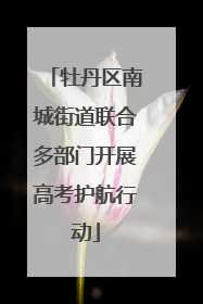牡丹区南城街道联合多部门开展高考护航行动