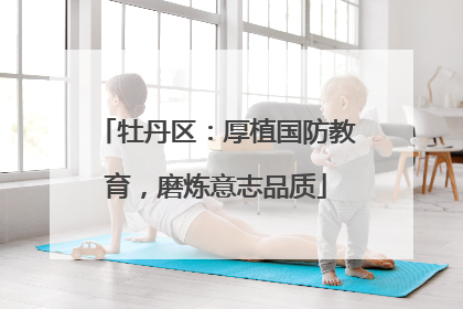 牡丹区：厚植国防教育，磨炼意志品质