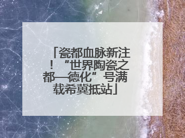瓷都血脉新注！“世界陶瓷之都—德化”号满载希冀抵站