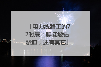 电力线路工的72时辰：爬陡坡钻隧道，还有其它